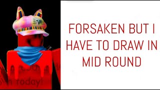 Forsaken But I Have To Draw In Mid-Round For Real This Time.