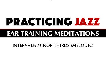 Practicing Jazz - Ear Training Meditations: Intervals - Minor Thirds (Melodic)