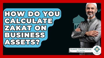How Do You Calculate Zakat On Business Assets? - Islamic Knowledge Network