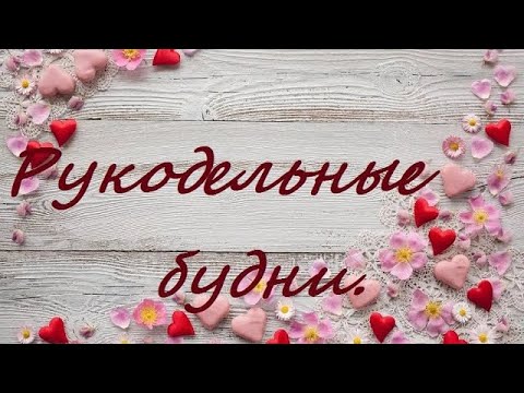 Видео: Рукодельные будни.