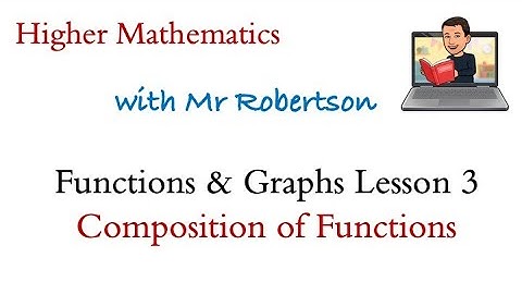 Higher Mathematics - Functions & Graphs Lesson 3 - Composition of Functions