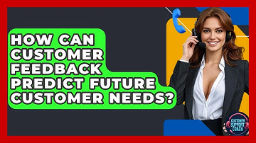 How Can Customer Feedback Predict Future Customer Needs? - Customer Support Coach
