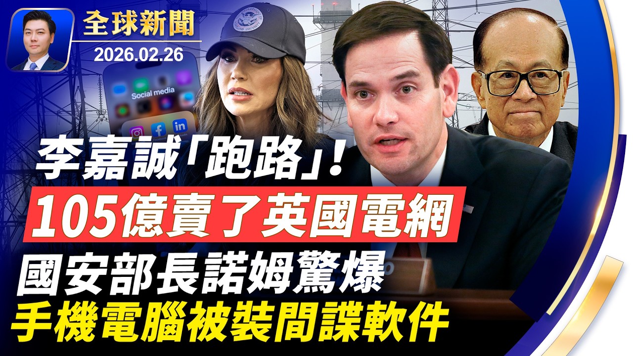 美國安部長驚爆，手機電腦被裝間諜軟件；李嘉誠跑路，105億賣了英國電網；美伊談判重大突破，或已避免美方出兵；中共官員也用ChatGPT，但無意暴露其全球恐嚇行動【全球新聞】2026-02-26