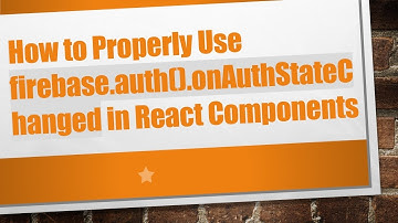 How to Properly Use firebase.auth().onAuthStateChanged in React Components