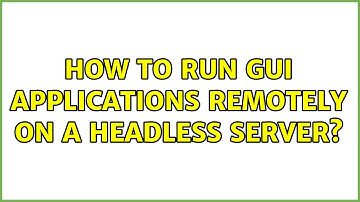 Ubuntu: How to run GUI applications remotely on a headless server?