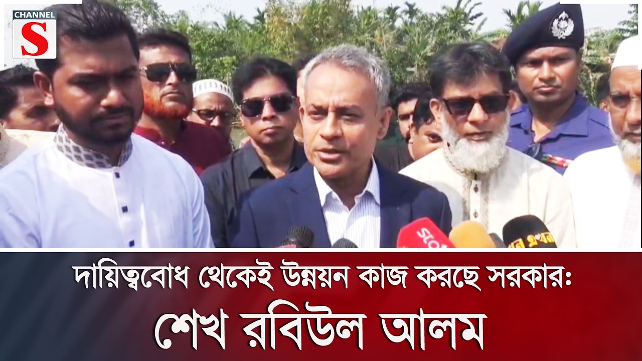 দায়িত্ববোধ থেকেই উন্নয়ন কাজ করছে সরকার: শেখ রবিউল আলম | Channel S News