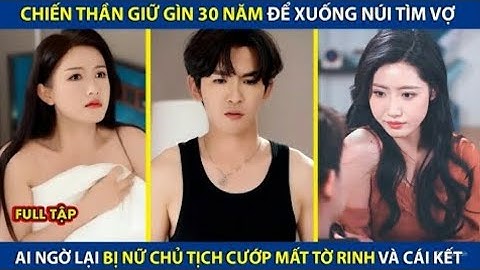 Chiến Thần Giữ Gìn 30 Năm Để Xuống Núi Tìm Vợ Ai Ngờ Lại Bị Nữ Chủ Tịch Cướp Mất Tờ Rinh Và Cái Kết