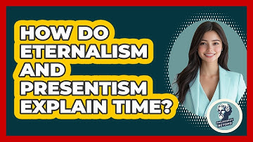 How Do Eternalism And Presentism Explain Time? - Philosophy Beyond