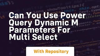 can you use power query dynamic m parameters for multi select