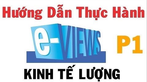 HƯỚNG DẪN THỰC HÀNH EVIEW 4 ( P1 ) - THỰC HÀNH KINH TẾ LƯỢNG - By Nguyễn Thế Hiệp