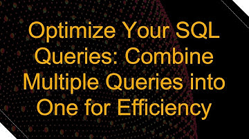 Optimize Your SQL Queries: Combine Multiple Queries into One for Efficiency
