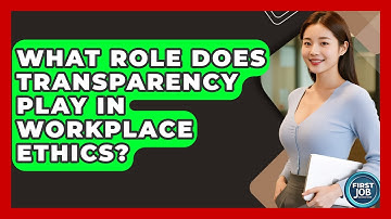 What Role Does Transparency Play In Workplace Ethics? - First Job Success Guide