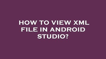 How to view xml file in android studio?