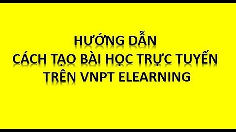 HƯỚNG DẪN CHI TIẾT CÁCH TẠO BÀI GIẢNG TRỰC TUYẾN TRÊN VNPT ELEARNING