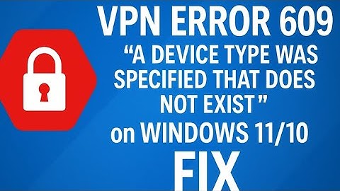 VPN Error 609, A Device Type Was Specified That Does Not Exist on Windows 11/10 FIX