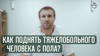 Как поднять тяжелобольного человека с пола