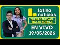 LATINA NOTICIAS - BUENAS NUEVAS, MALAS NUEVAS MARTES 19 DE MAYO DE 2026