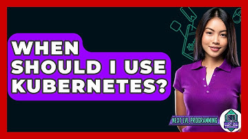 When Should I Use Kubernetes? - Next LVL Programming