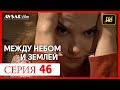 Между небом и землей 46 серия