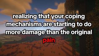 Realizing that your coping mechanisms are starting to do more damage than the original pain