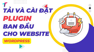 Hướng Dẫn Tải Và Cài Đặt Các Plugin Ban Đầu Lên Website Wordpress Kéo Thả