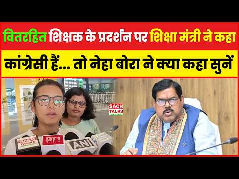 वितरहित शिक्षक के प्रदर्शन पर शिक्षा मंत्री ने कहा कांग्रेसी हैं तो नेहा बोरा ने क्या कहा सुनें