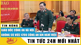 Cập nhật Giám đốc Công an Hà Nội lý giải vì sao 4.700 cán bộ, chiến sĩ xin ra khỏi ngành? Tv24h