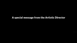 A special message from the Artistic Director