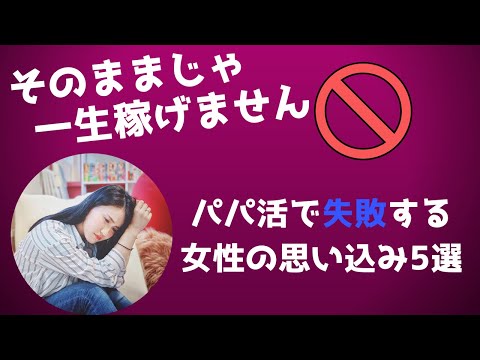 【一生稼げない！？】パパ活で失敗する女性の思い込み5選