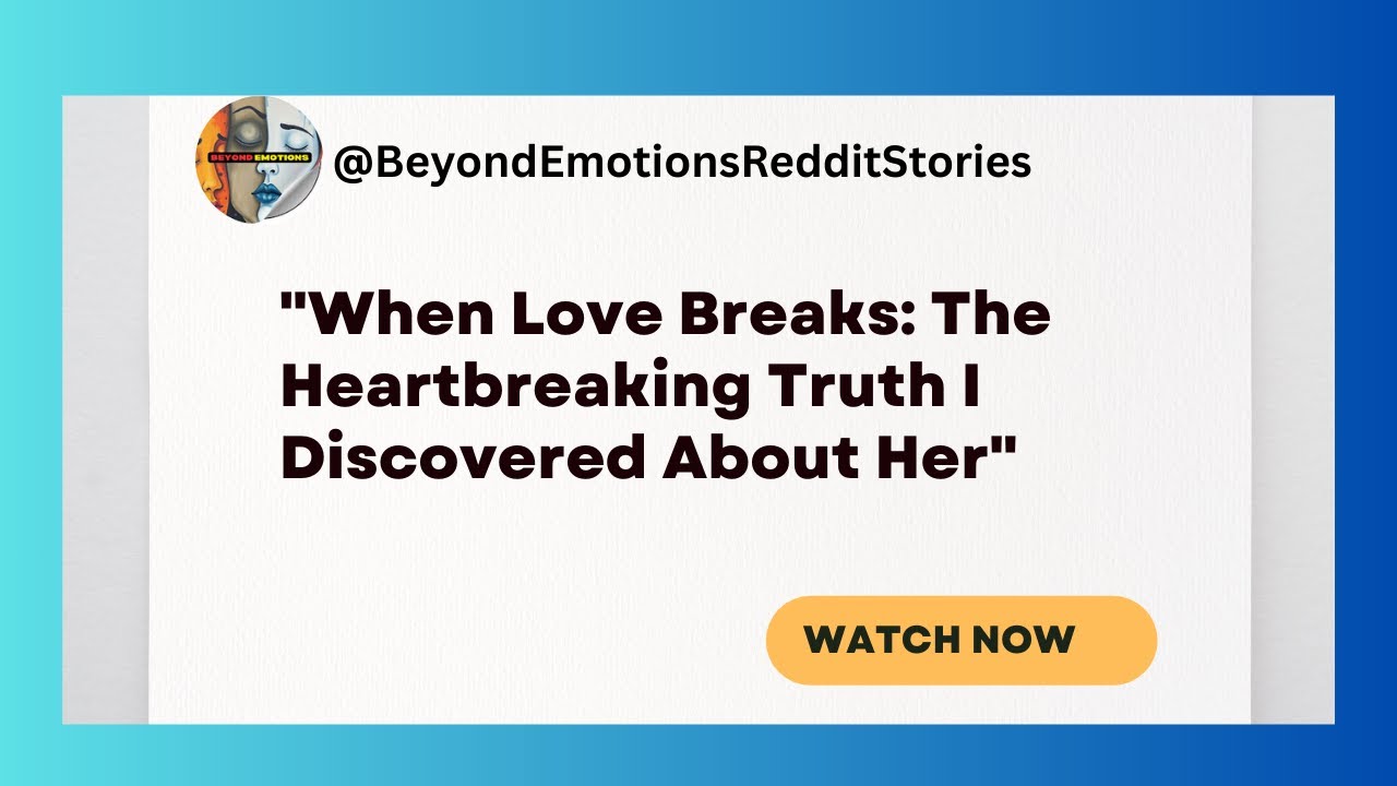 "When Love Breaks The Heartbreaking Truth I Discovered About Her