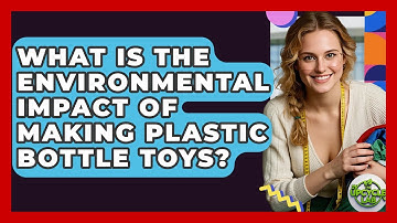 What Is The Environmental Impact Of Making Plastic Bottle Toys? - The Upcycle Lab