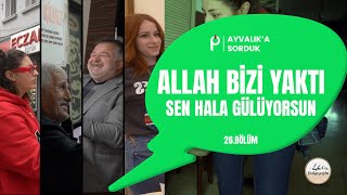 “Allah Bizi Yaktı, Sen Hala Gülüyorsun” Ayvalıka Sorduk 26. Öportajı