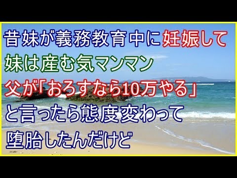 【修羅場】昔妹が義務教育中に妊娠して妹は産む気マンマン、父が「おろすなら10万やる」と言ったら態度変わって堕胎したんだけど