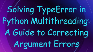 Solving TypeError in Python Multithreading: A Guide to Correcting Argument Errors