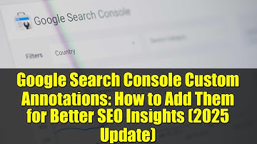 Google Search Console Custom Annotations: How to Add Them for Better SEO Insights (2025 Update)