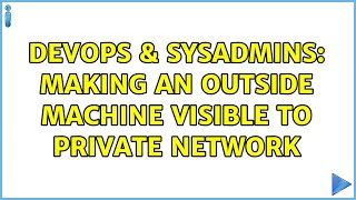 DevOps & SysAdmins: Making an outside machine visible to private network (2 Solutions!!)
