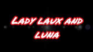 Lady laux and luna Lady laux and luna