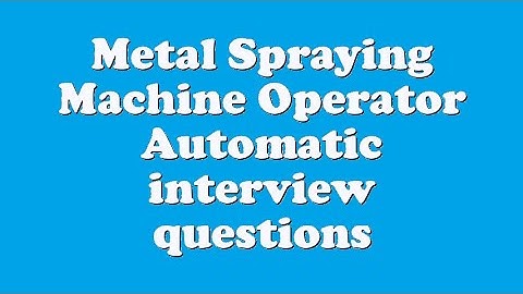 Metal Spraying Machine Operator Automatic interview questions