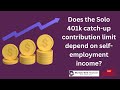 Self-Employed 401k- Does the Solo 401k catch-up contribution limit depend on self-employment income?