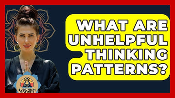 What Are Unhelpful Thinking Patterns? - Buddhism Reflections