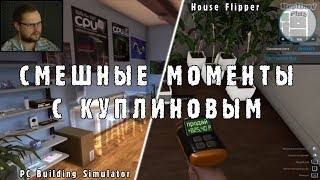 СМЕШНЫЕ МОМЕНТЫ С КУПЛИНОВЫМ #2 - PC Building Simulator & House Flipper (МОНТАЖ; СМЕШНЫЕ МОМЕНТЫ)