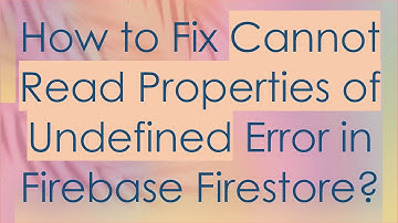 How to Fix Cannot Read Properties of Undefined Error in Firebase Firestore?