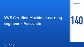 Certingo | AWS Certified Machine Learning Engineer - Associate (MLA-C01) — Question 140