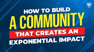 How To Build A Community That Creates An Exponential Impact