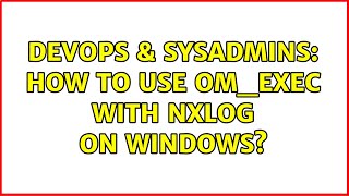 DevOps & SysAdmins: How to use om_exec with nxlog on Windows?