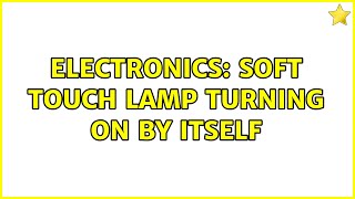 Electronics: Soft Touch Lamp Turning on by Itself (2 Solutions!!) screenshot 4