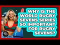 Why Is The World Rugby Sevens Series So Important For Rugby Sevens? - The Rugby Pros