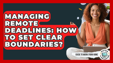 Managing Remote Deadlines: How To Set Clear Boundaries? - Guide To Work From Home