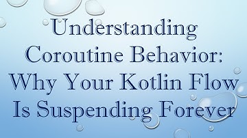 Understanding Coroutine Behavior: Why Your Kotlin Flow Is Suspending Forever