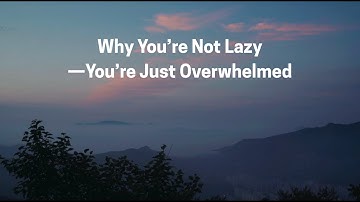 Why You’re Not Lazy—You’re Just Overwhelmed | The Mindful Mirror